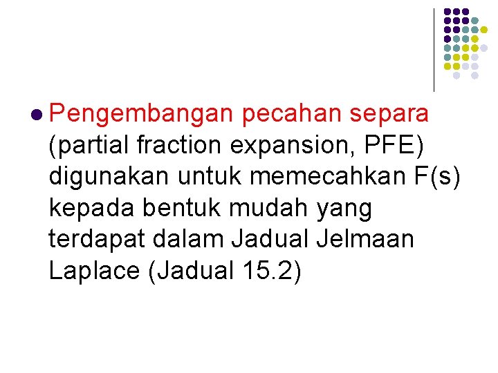 l Pengembangan pecahan separa (partial fraction expansion, PFE) digunakan untuk memecahkan F(s) kepada bentuk