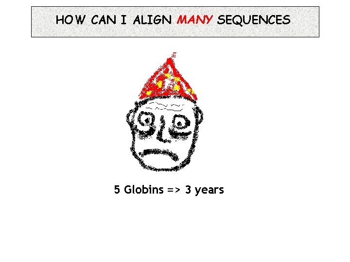 HOW CAN I ALIGN MANY SEQUENCES 5 Globins => 3 years 