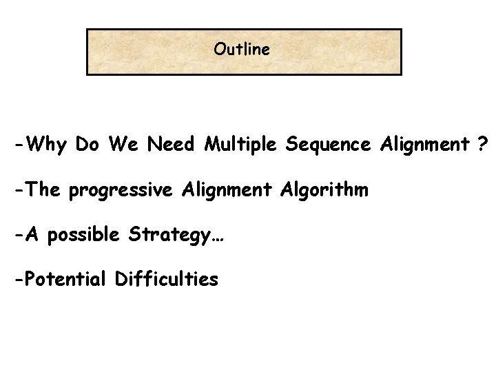 Outline -Why Do We Need Multiple Sequence Alignment ? -The progressive Alignment Algorithm -A