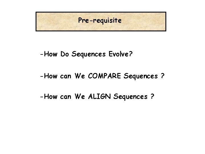 Pre-requisite -How Do Sequences Evolve? -How can We COMPARE Sequences ? -How can We