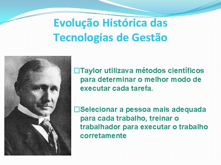 Evolução Histórica das Tecnologias de Gestão �Taylor utilizava métodos científicos para determinar o melhor