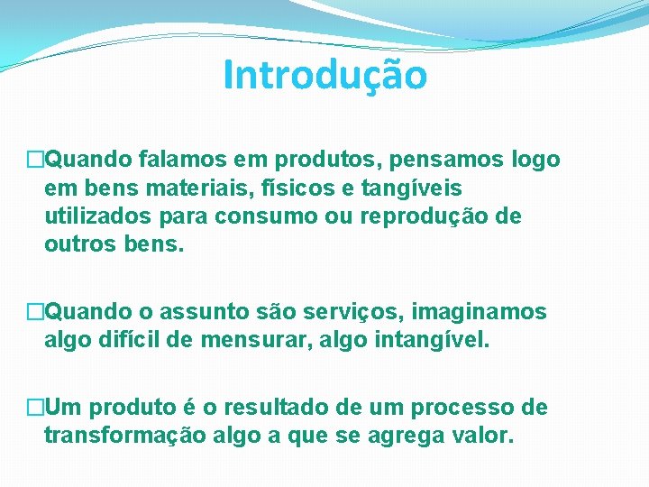 Introdução �Quando falamos em produtos, pensamos logo em bens materiais, físicos e tangíveis utilizados