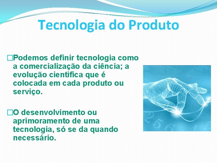 Tecnologia do Produto �Podemos definir tecnologia como a comercialização da ciência; a evolução cientifica