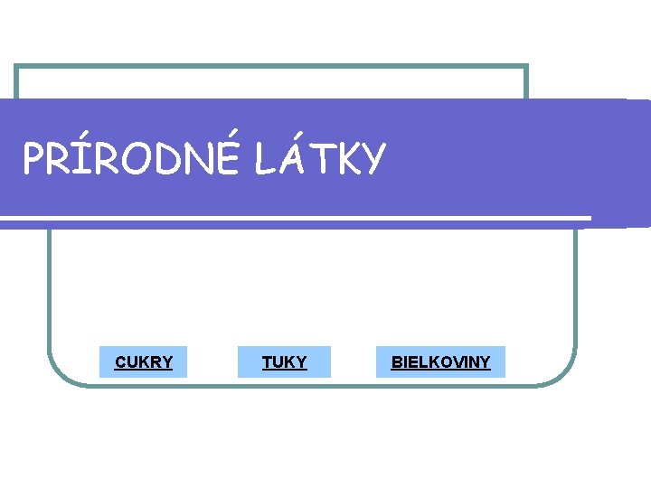 PRÍRODNÉ LÁTKY CUKRY TUKY BIELKOVINY 