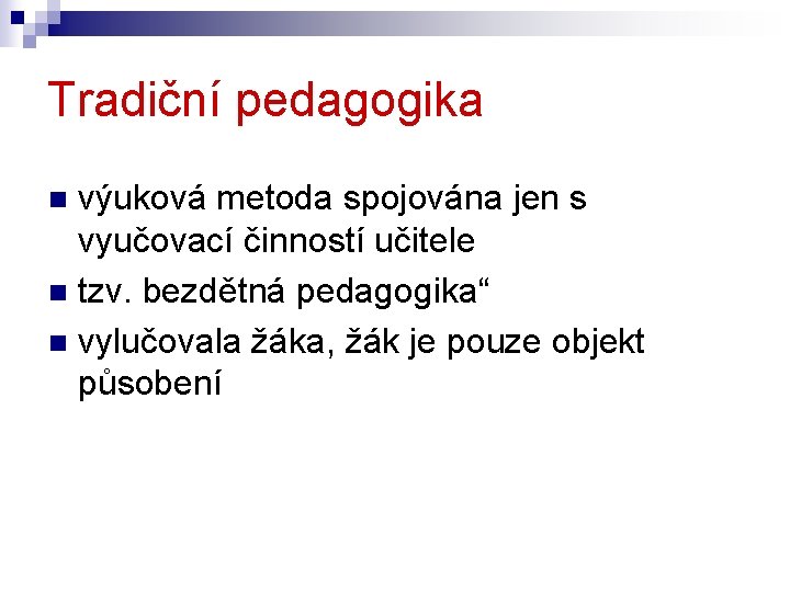 Tradiční pedagogika výuková metoda spojována jen s vyučovací činností učitele n tzv. bezdětná pedagogika“