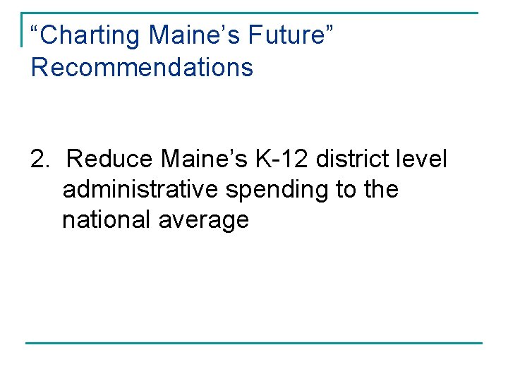 “Charting Maine’s Future” Recommendations 2. Reduce Maine’s K-12 district level administrative spending to the
