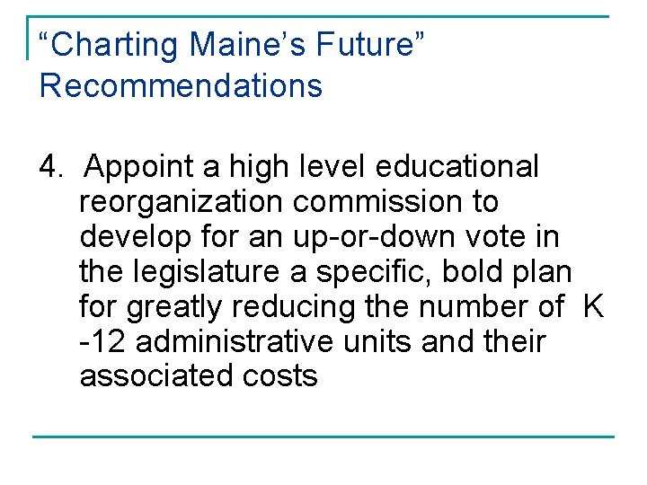 “Charting Maine’s Future” Recommendations 4. Appoint a high level educational reorganization commission to develop