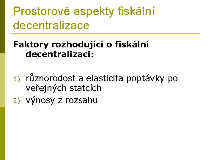 Prostorové aspekty fiskální decentralizace Faktory rozhodující o fiskální decentralizaci: 1) 2) různorodost a elasticita