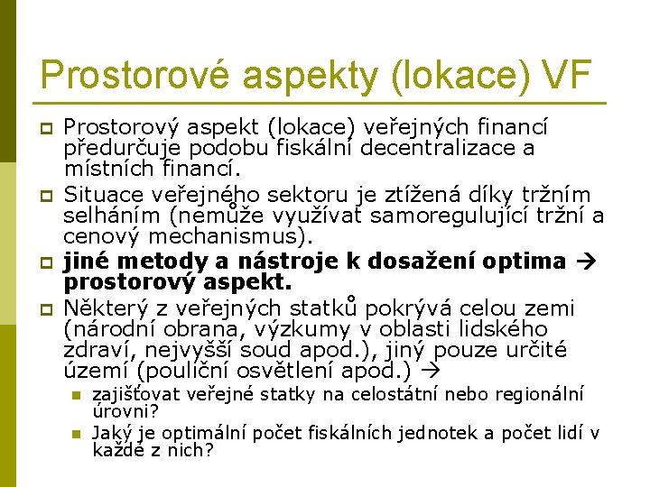 Prostorové aspekty (lokace) VF p p Prostorový aspekt (lokace) veřejných financí předurčuje podobu fiskální