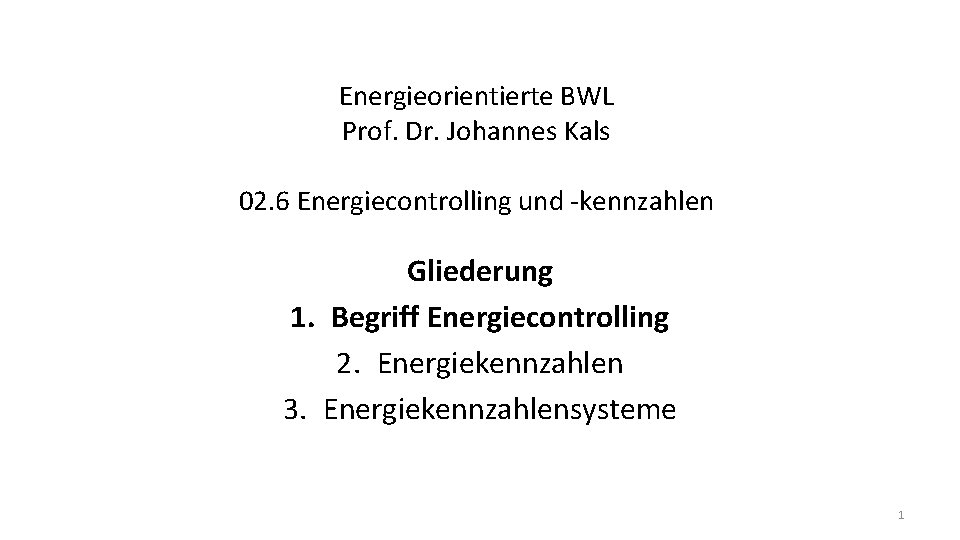 Energieorientierte BWL Prof. Dr. Johannes Kals 02. 6 Energiecontrolling und -kennzahlen Gliederung 1. Begriff