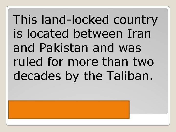 This land-locked country is located between Iran and Pakistan and was ruled for more