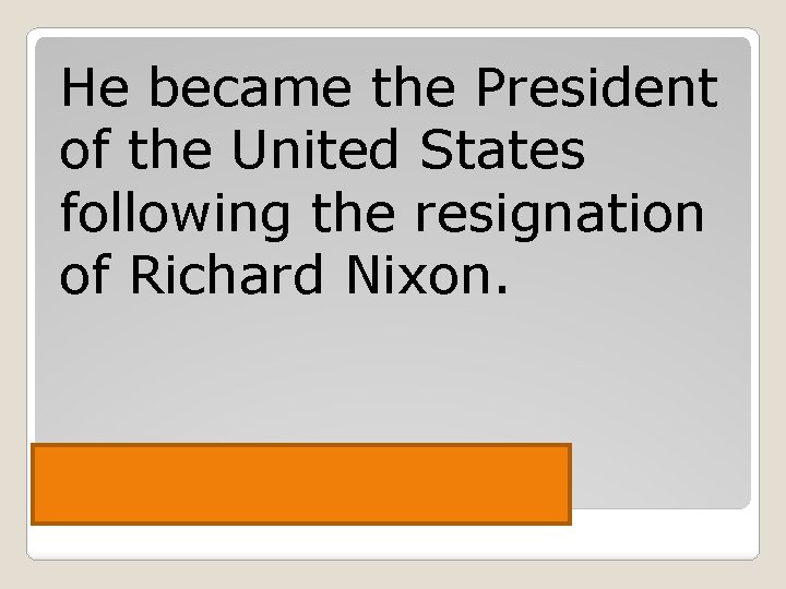 He became the President of the United States following the resignation of Richard Nixon.