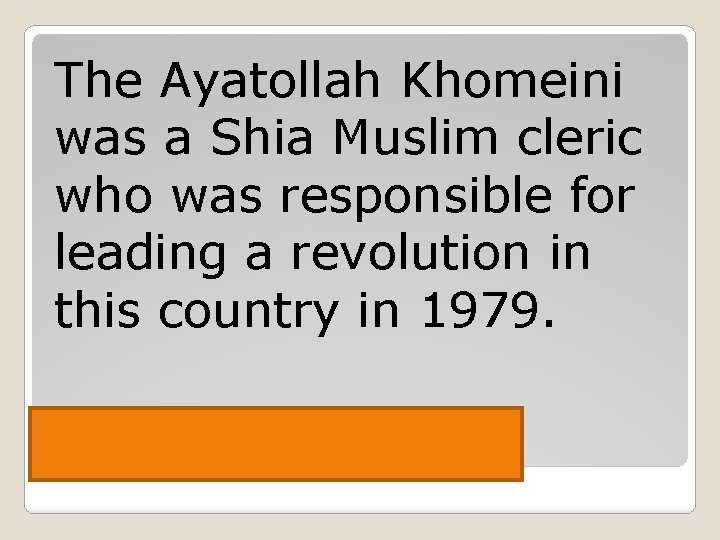 The Ayatollah Khomeini was a Shia Muslim cleric who was responsible for leading a