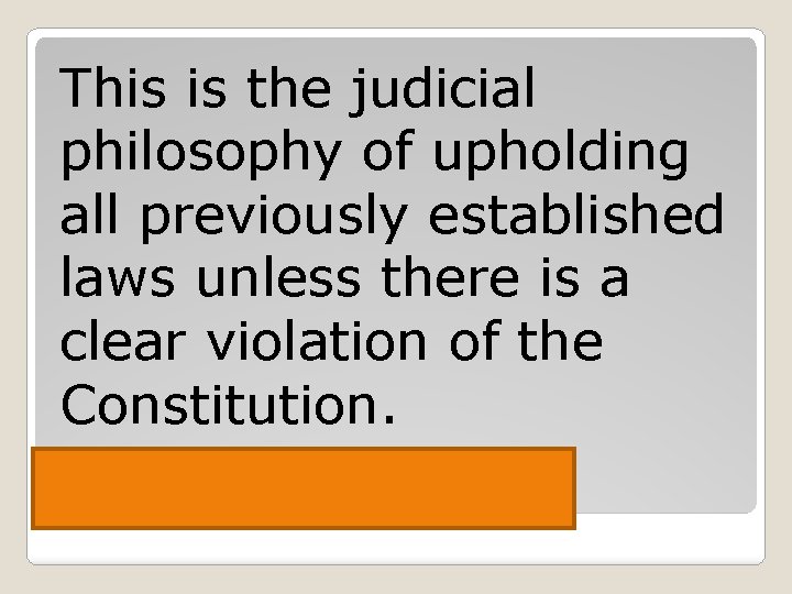 This is the judicial philosophy of upholding all previously established laws unless there is
