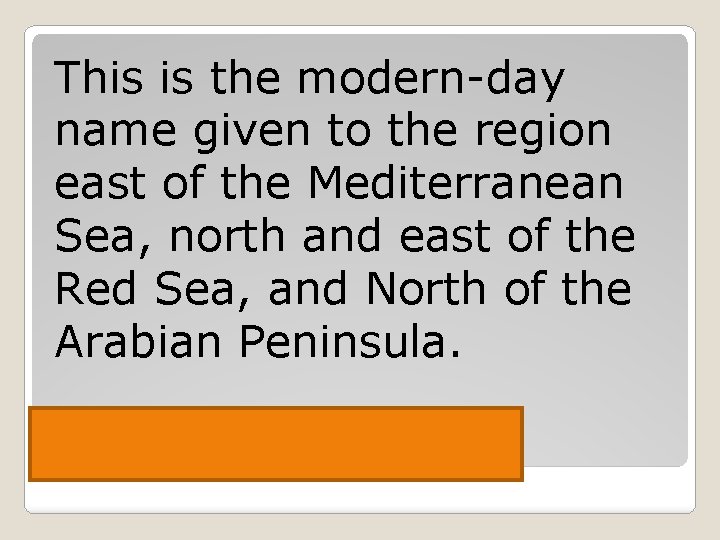This is the modern-day name given to the region east of the Mediterranean Sea,