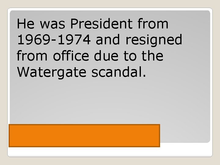 He was President from 1969 -1974 and resigned from office due to the Watergate