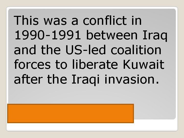 This was a conflict in 1990 -1991 between Iraq and the US-led coalition forces