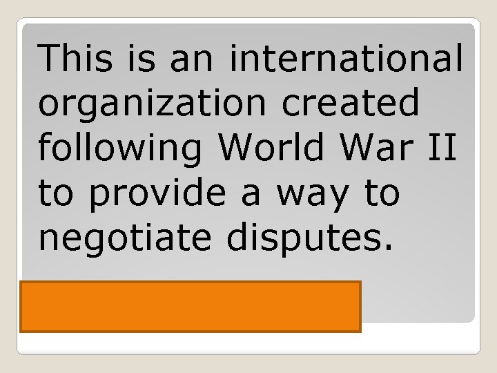 This is an international organization created following World War II to provide a way