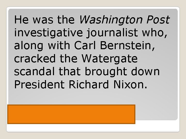 He was the Washington Post investigative journalist who, along with Carl Bernstein, cracked the