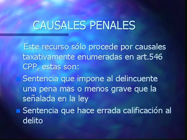 CAUSALES PENALES Este recurso sólo procede por causales taxativamente enumeradas en art. 546 CPP,