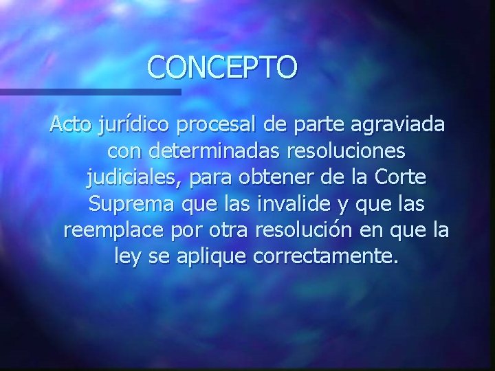 CONCEPTO Acto jurídico procesal de parte agraviada con determinadas resoluciones judiciales, para obtener de