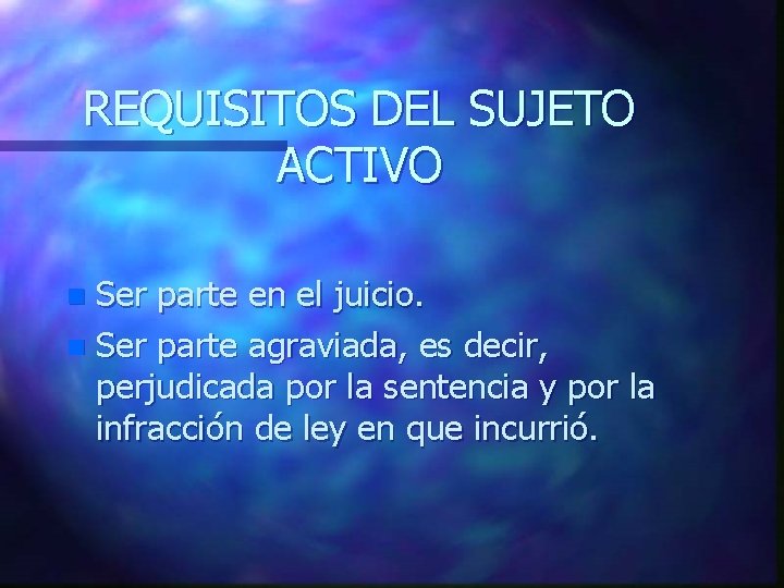 REQUISITOS DEL SUJETO ACTIVO Ser parte en el juicio. n Ser parte agraviada, es