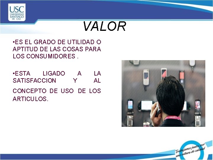 VALOR • ES EL GRADO DE UTILIDAD O APTITUD DE LAS COSAS PARA LOS