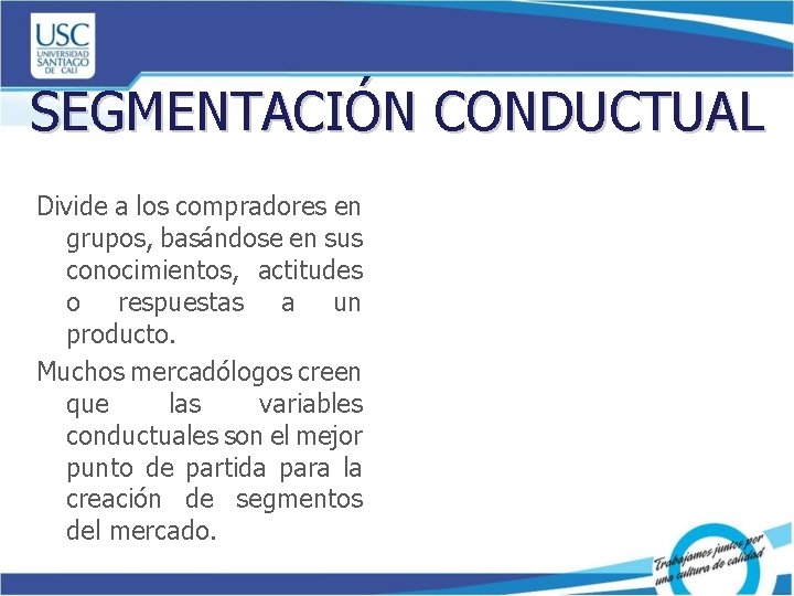 SEGMENTACIÓN CONDUCTUAL Divide a los compradores en grupos, basándose en sus conocimientos, actitudes o