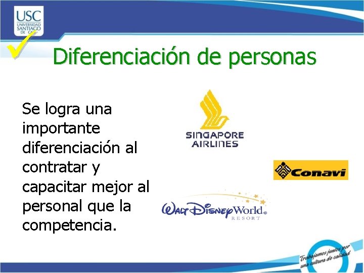 ü Diferenciación de personas Se logra una importante diferenciación al contratar y capacitar mejor