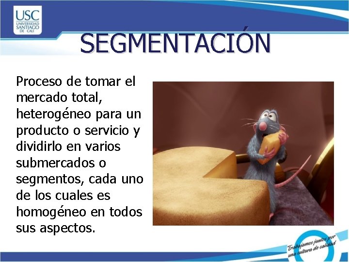 SEGMENTACIÓN Proceso de tomar el mercado total, heterogéneo para un producto o servicio y