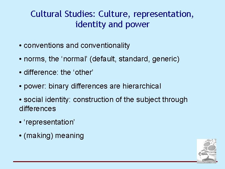 Cultural Studies: Culture, representation, identity and power • conventions and conventionality • norms, the