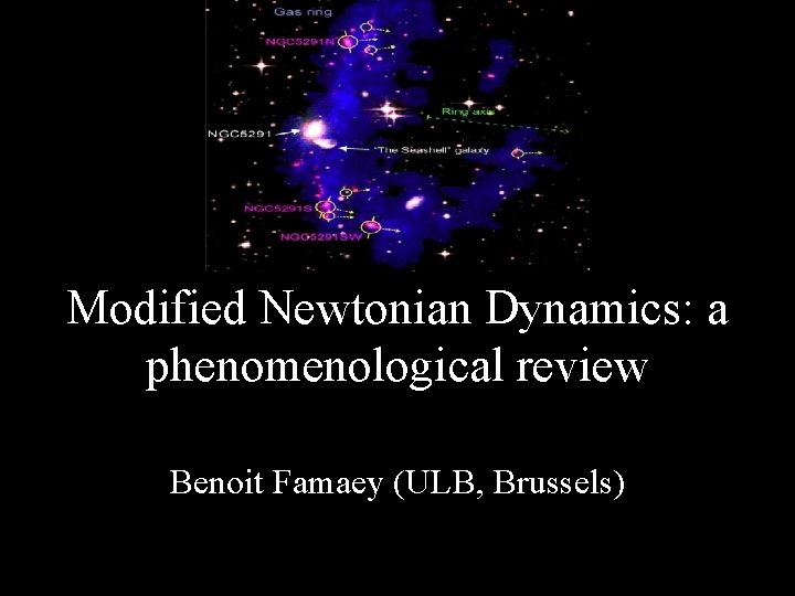 Modified Newtonian Dynamics: a phenomenological review Benoit Famaey (ULB, Brussels) 