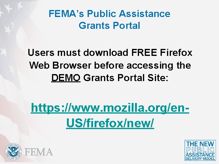 FEMA’s Public Assistance Grants Portal Users must download FREE Firefox Web Browser before accessing