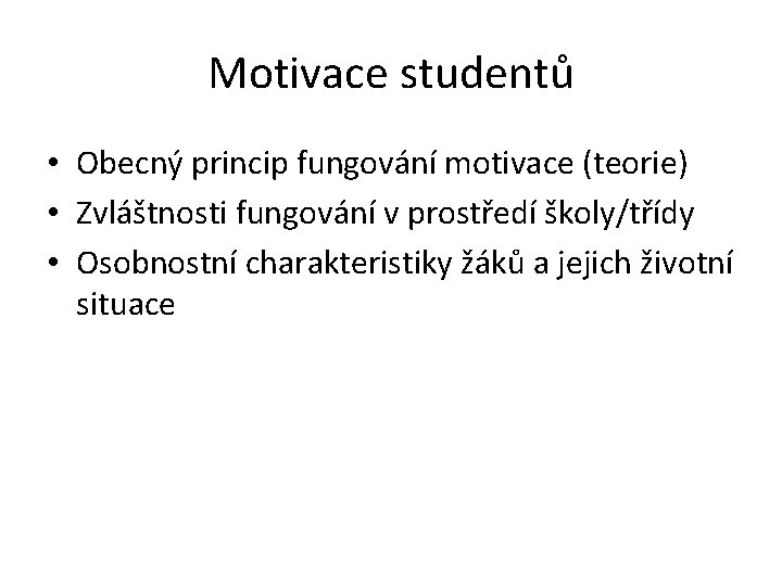 Motivace studentů • Obecný princip fungování motivace (teorie) • Zvláštnosti fungování v prostředí školy/třídy