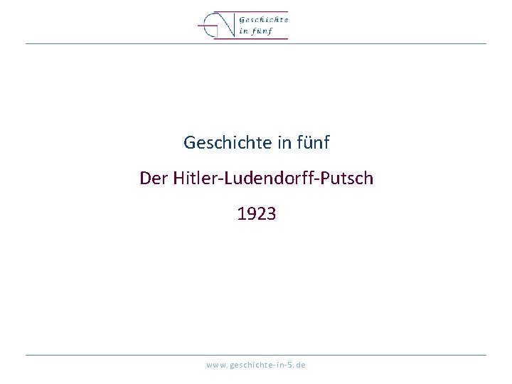 Geschichte in fünf Der Hitler-Ludendorff-Putsch 1923 www. geschichte-in-5. de 