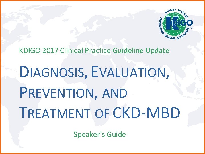 KDIGO 2017 Clinical Practice Guideline Update DIAGNOSIS, EVALUATION, PREVENTION, AND TREATMENT OF CKD-MBD Speaker’s
