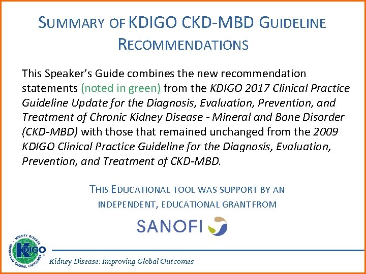 SUMMARY OF KDIGO CKD-MBD GUIDELINE RECOMMENDATIONS This Speaker’s Guide combines the new recommendation statements