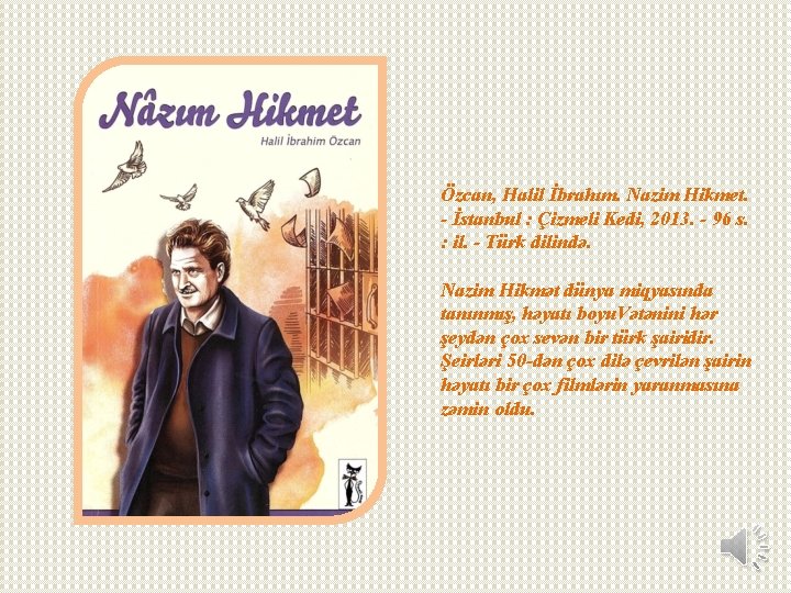 Özcan, Halil İbrahım. Nazim Hikmet. - İstanbul : Çizmeli Kedi, 2013. - 96 s. Özcan, Halil İbrahım. Nazim Hikmet. - İstanbul : Çizmeli Kedi, 2013. - 96 s.