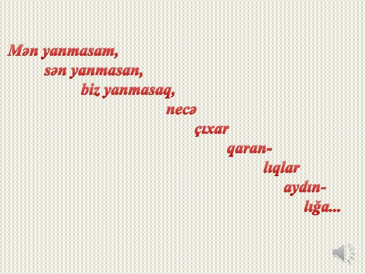 Mən yanmasam, sən yanmasan, biz yanmasaq, necə çıxar qaranlıqlar aydınlığa. . . Mən yanmasam, sən yanmasan, biz yanmasaq, necə çıxar qaranlıqlar aydınlığa. . .