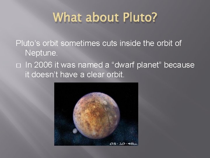 What about Pluto? Pluto’s orbit sometimes cuts inside the orbit of Neptune. � In