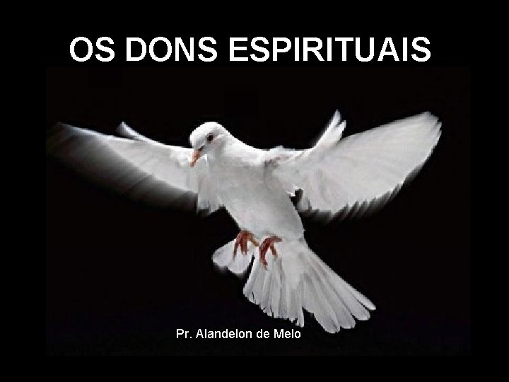 OS DONS ESPIRITUAIS Pr. Alandelon de Melo 