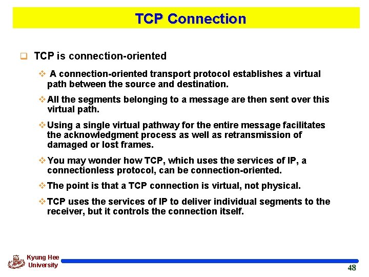 TCP Connection q TCP is connection-oriented v A connection-oriented transport protocol establishes a virtual