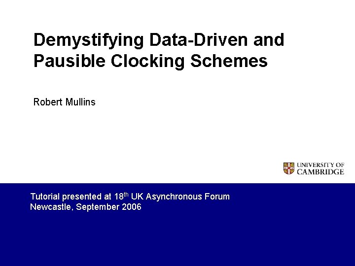 Demystifying Data-Driven and Pausible Clocking Schemes Robert Mullins Tutorial presented at 18 th UK
