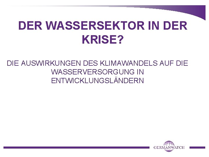 DER WASSERSEKTOR IN DER KRISE? DIE AUSWIRKUNGEN DES KLIMAWANDELS AUF DIE WASSERVERSORGUNG IN ENTWICKLUNGSLÄNDERN