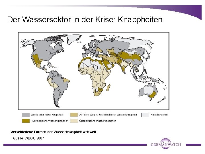 Der Wassersektor in der Krise: Knappheiten Verschiedene Formen der Wasserknappheit weltweit Quelle: WBGU 2007