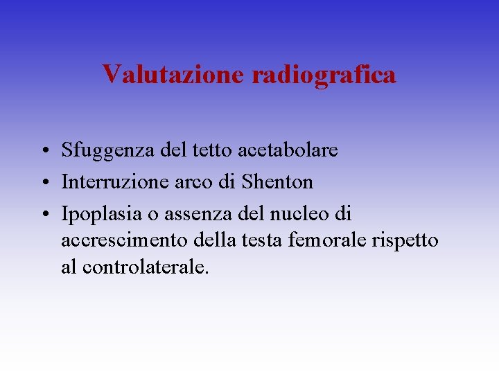 Valutazione radiografica • Sfuggenza del tetto acetabolare • Interruzione arco di Shenton • Ipoplasia