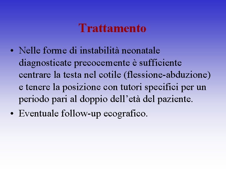Trattamento • Nelle forme di instabilità neonatale diagnosticate precocemente è sufficiente centrare la testa
