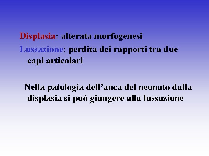 Displasia: alterata morfogenesi Lussazione: perdita dei rapporti tra due capi articolari Nella patologia dell’anca