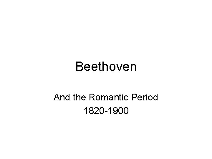 Beethoven And the Romantic Period 1820 -1900 