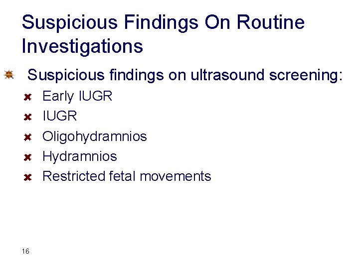 Suspicious Findings On Routine Investigations Suspicious findings on ultrasound screening: Early IUGR Oligohydramnios Hydramnios